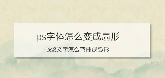 ps字体怎么变成扇形 ps8文字怎么弯曲成弧形？